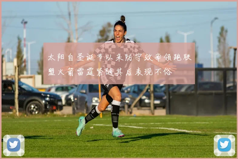 太阳自圣诞节以来防守效率领跑联盟火箭雷霆紧随其后表现不俗