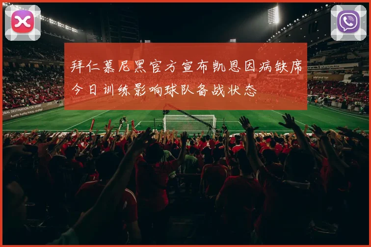 拜仁慕尼黑官方宣布凯恩因病缺席今日训练影响球队备战状态