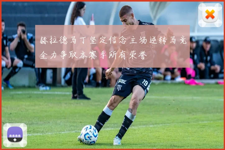 赫拉德马丁坚定信念主场逆转马竞全力争取本赛季所有荣誉