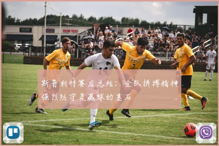 斯普利特赛后总结：全队拼搏精神强烈防守是赢球的基石