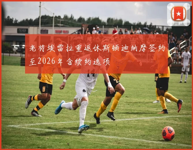 老将埃雷拉重返休斯顿迪纳摩签约至2026年含续约选项