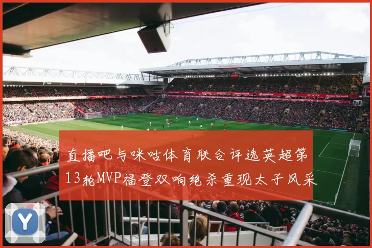 直播吧与咪咕体育联合评选英超第13轮MVP福登双响绝杀重现太子风采