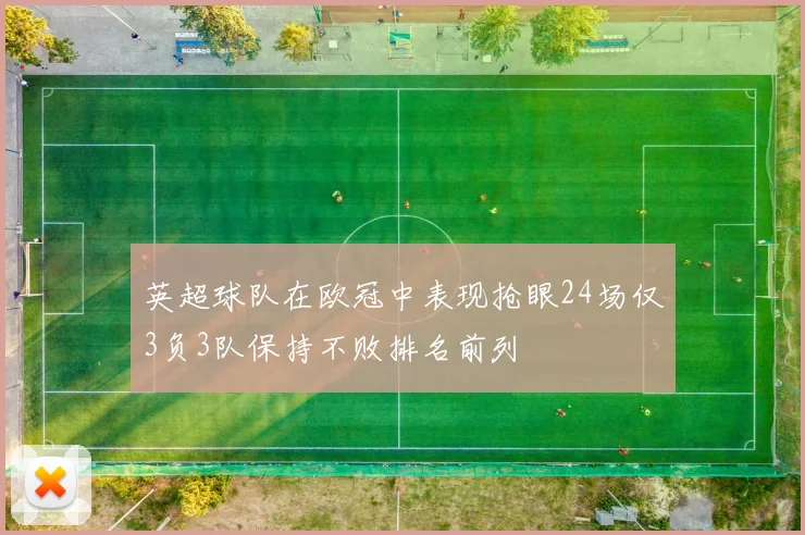 英超球队在欧冠中表现抢眼24场仅3负3队保持不败排名前列