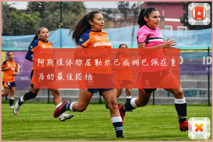 阿斯媒体称居勒尔已成姆巴佩在皇马的最佳搭档