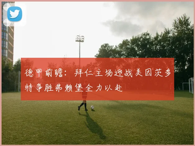 德甲前瞻：拜仁主场迎战美因茨多特争胜弗赖堡全力以赴