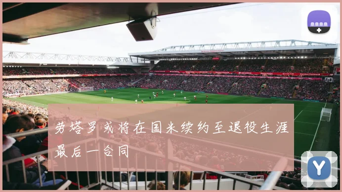 劳塔罗或将在国米续约至退役生涯最后一合同