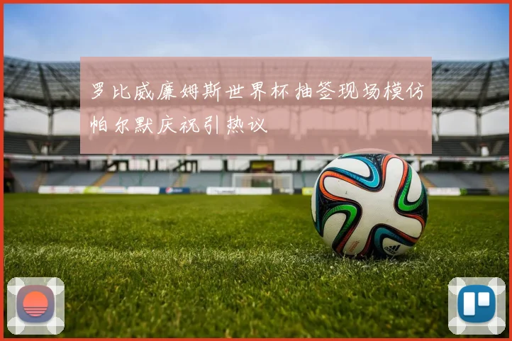罗比威廉姆斯世界杯抽签现场模仿帕尔默庆祝引热议