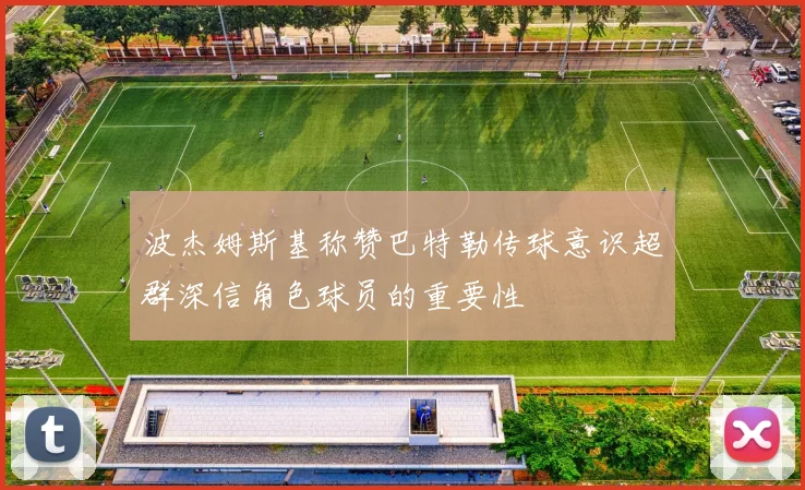 波杰姆斯基称赞巴特勒传球意识超群深信角色球员的重要性
