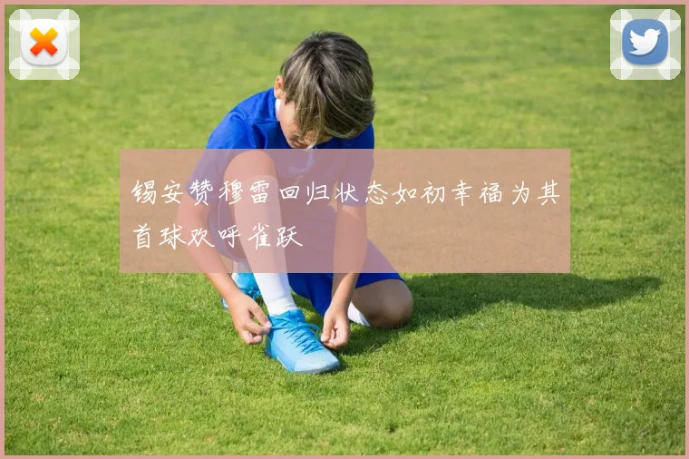 锡安赞穆雷回归状态如初幸福为其首球欢呼雀跃