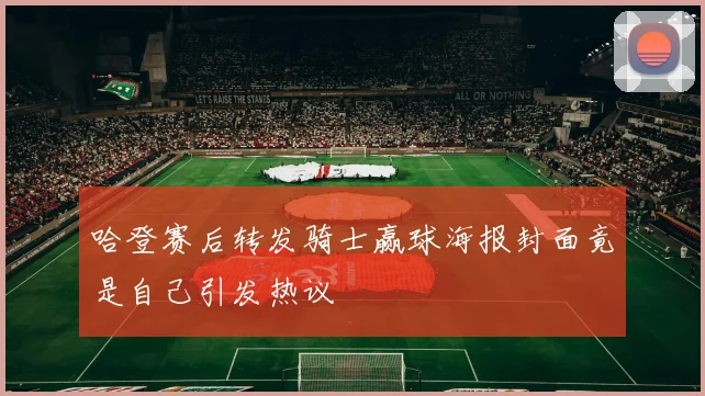 哈登赛后转发骑士赢球海报封面竟是自己引发热议