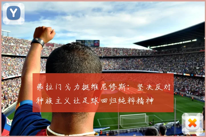 弗拉门戈力挺维尼修斯：坚决反对种族主义让足球回归纯粹精神
