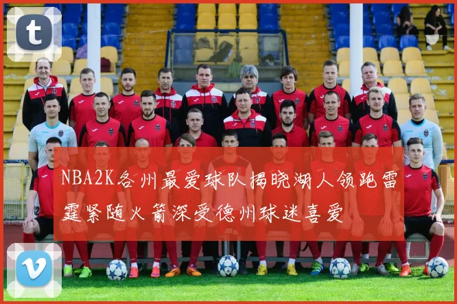 NBA2K各州最爱球队揭晓湖人领跑雷霆紧随火箭深受德州球迷喜爱