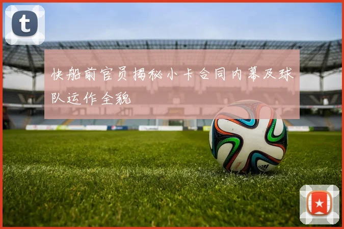 快船前官员揭秘小卡合同内幕及球队运作全貌